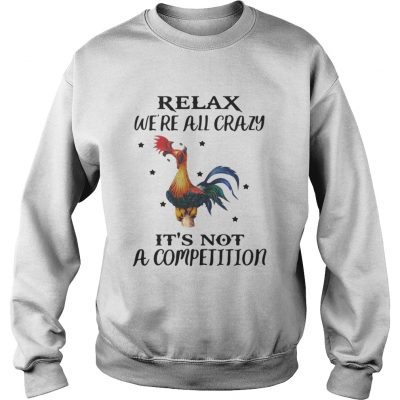 Sweatshirt Chicken Relax Were All Crazy Its Not A Competition Shirt