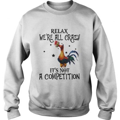 Sweatshirt Chicken relax were all crazy its not a competition shirt