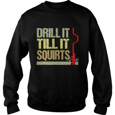 Sweatshirt Drill it till it squirts shirt