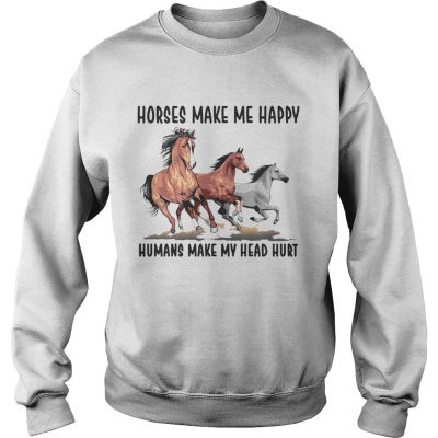 Sweatshirt Horses make me happy humans make my head hurt shirt