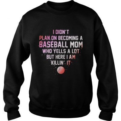 Longsleeve Tee I Didnt Plan On Becoming A Baseball Mom Who Yells A Lot But Here I Am Killin It Shirt