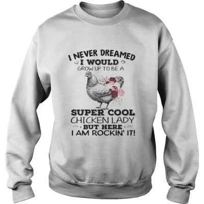 Sweatshirt I never dreamed I would grow up to be a super cool chicken lady shirt