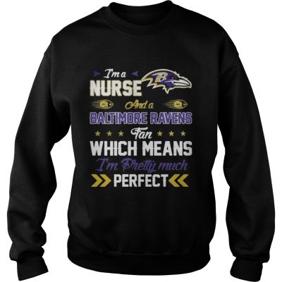 Sweatshirt Im A Nurse Ravens Fan And Im Pretty Much Perfect Shirt