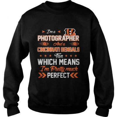 Sweatshirt Im A Photographer Bengals Fan And Im Pretty Much Perfect Shirt