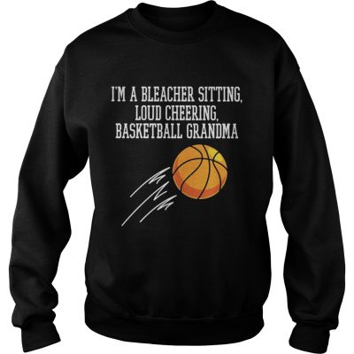 Sweatshirt Im a bleacher sitting loud cheering basketball grandma shirt