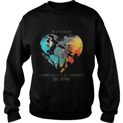 Sweatshirt In A World Where You Can Be Anything Be Kind Shirt