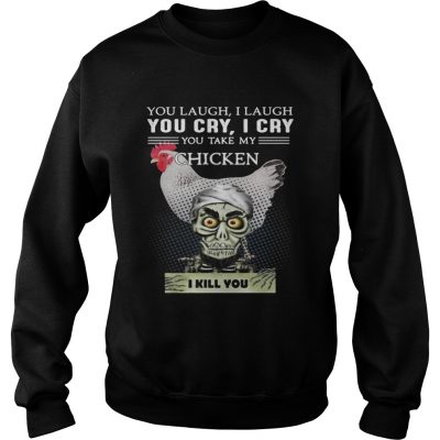 Sweatshirt Jeff Dunham you laugh I laugh you cry I cry you take my Chicken shirt