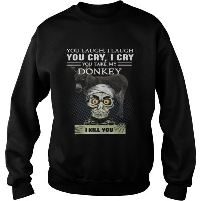 Sweatshirt Jeff Dunham you laugh I laugh you cry I cry you take my Donkey shirt