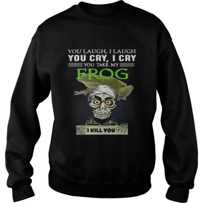 Sweatshirt Jeff Dunham you laugh I laugh you cry I cry you take my Frog shirt