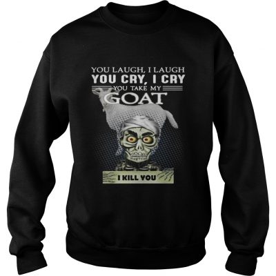 Sweatshirt Jeff Dunham you laugh I laugh you cry I cry you take my Goat shirt