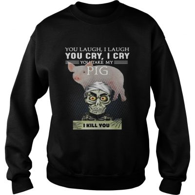 Sweatshirt Jeff Dunham you laugh I laugh you cry I cry you take my Pig shirt