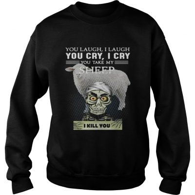 Sweatshirt Jeff Dunham you laugh I laugh you cry I cry you take my Sheep shirt