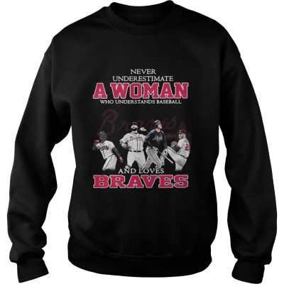 Sweatshirt Never underestimate a woman who understands baseball and loves Braves shirt