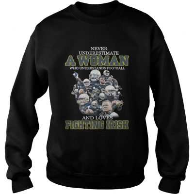 Sweatshirt Never underestimate a woman who understands football and loves Fighting Irish shirt