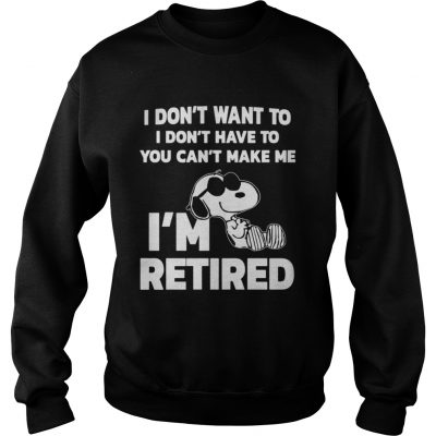 Sweatshirt Official I dont want to I dont have to you cant make me Im retired shirt