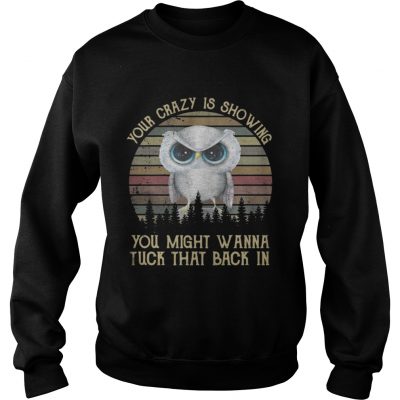 Sweatshirt Owl your crazy is showing you might wanna tuck that back in shirt