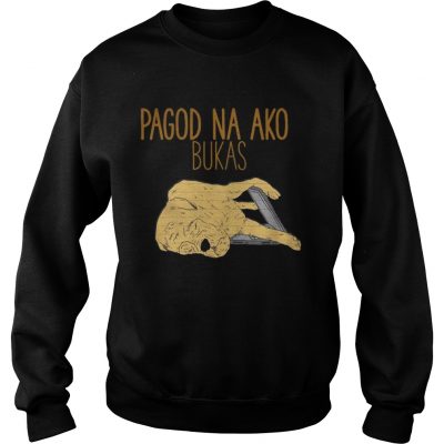 Sweatshirt Pagod Na Ako Bukas shirt