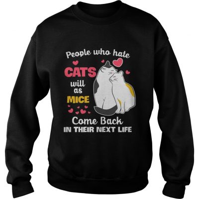 Sweatshirt People Who Hate Cats Will As Mice Come Back In Their Next Life TShirt