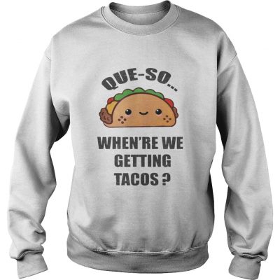 Sweatshirt Queso Whenre We Getting Tacos Shirt