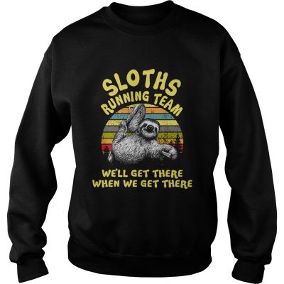 Sweatshirt Sloths running team well get there when we get there shirt