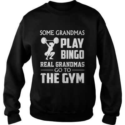 Sweatshirt Some grandmas play bingo real grandmas go to the gym shirt