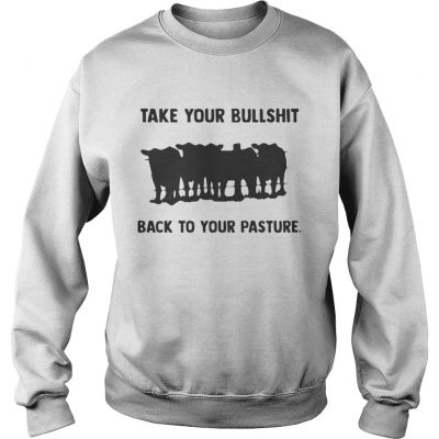 Sweatshirt Take your bullshit back to your pasture shirt