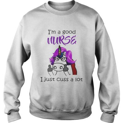 Sweatshirt Unicorn Im A Good Nurse I Just Cuss A Lot Shirt