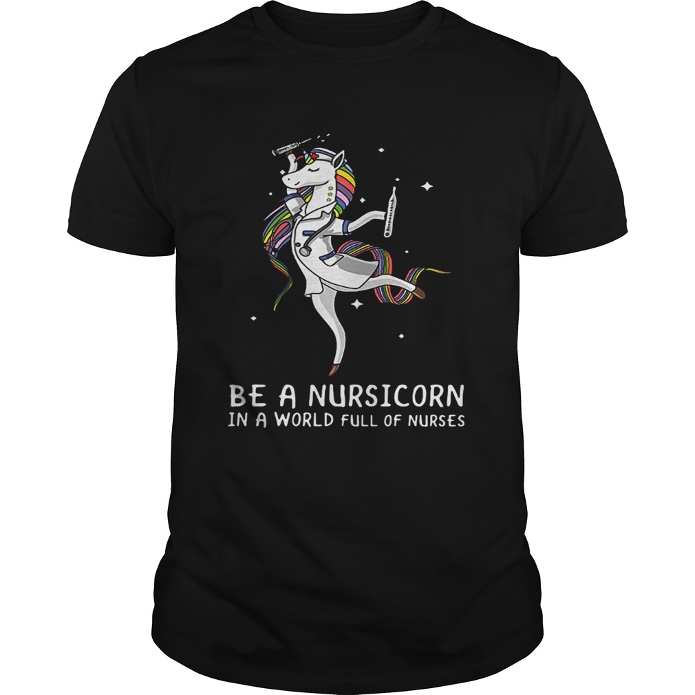 Be a nursicorn in a world full of nurses shirt