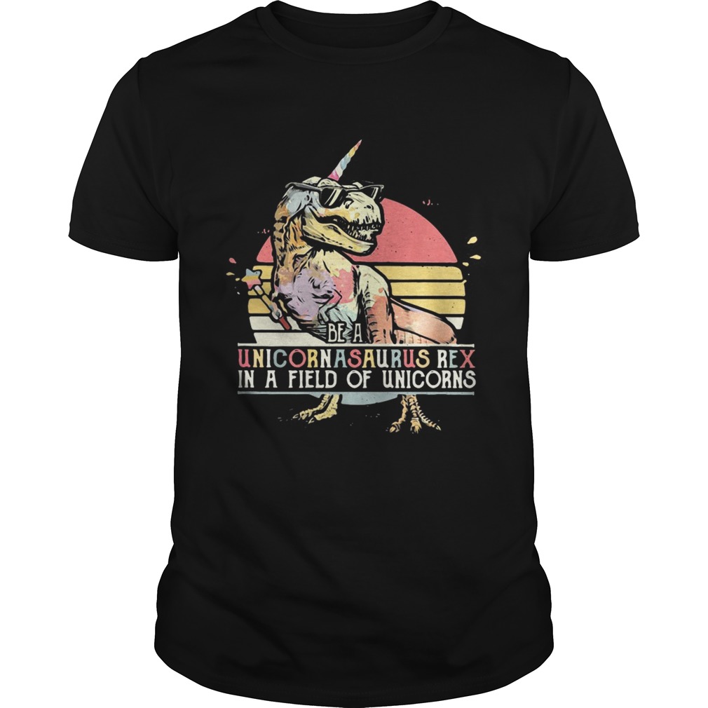 Be a unicornasaurus rex in a field of unicorns vintage shirt