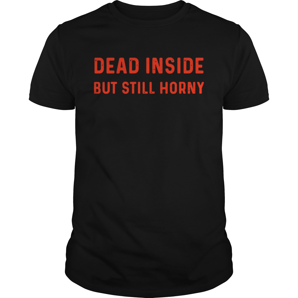 Dead inside but still horny shirt