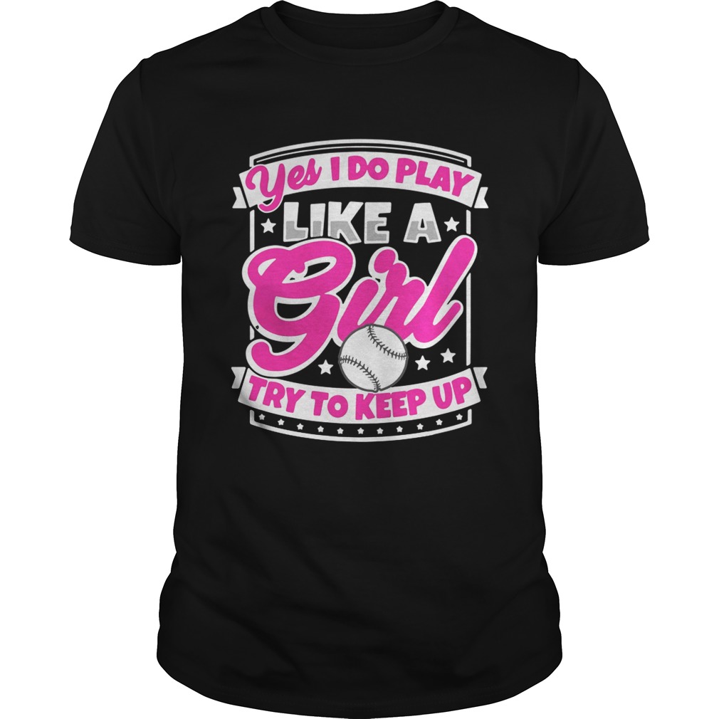 I Play Baseball Like A Girl Try To Keep Up Shirt