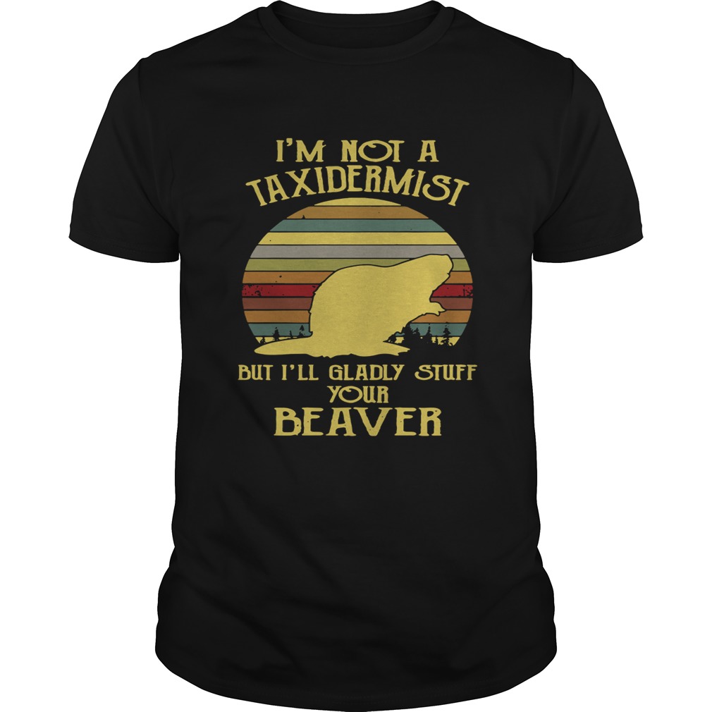 I’m not a taxidermist but I’ll gladly stuff your beaver shirt