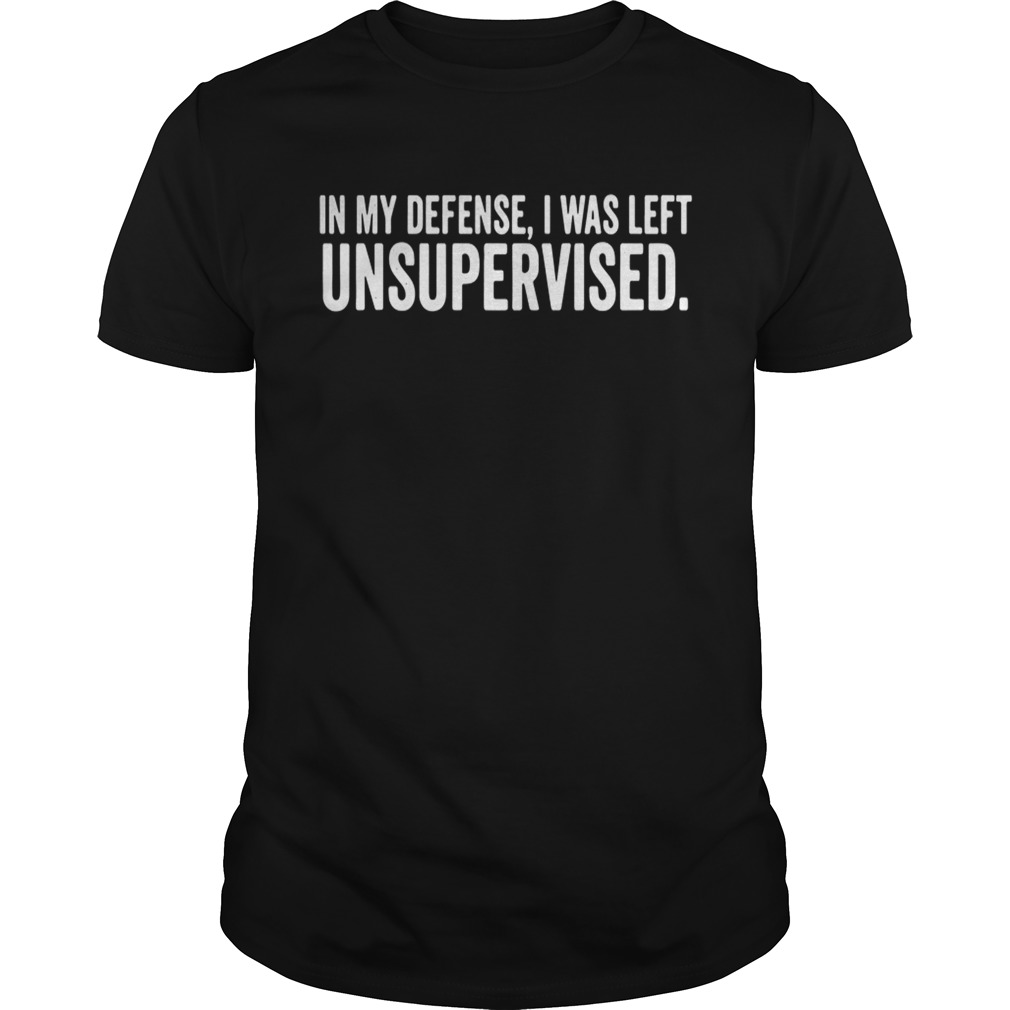 In My Defense I Was Left Unsupervised Shirt