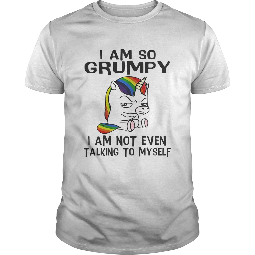 Unicorn I am so Grumpy I am not even talking to mysefl shirt