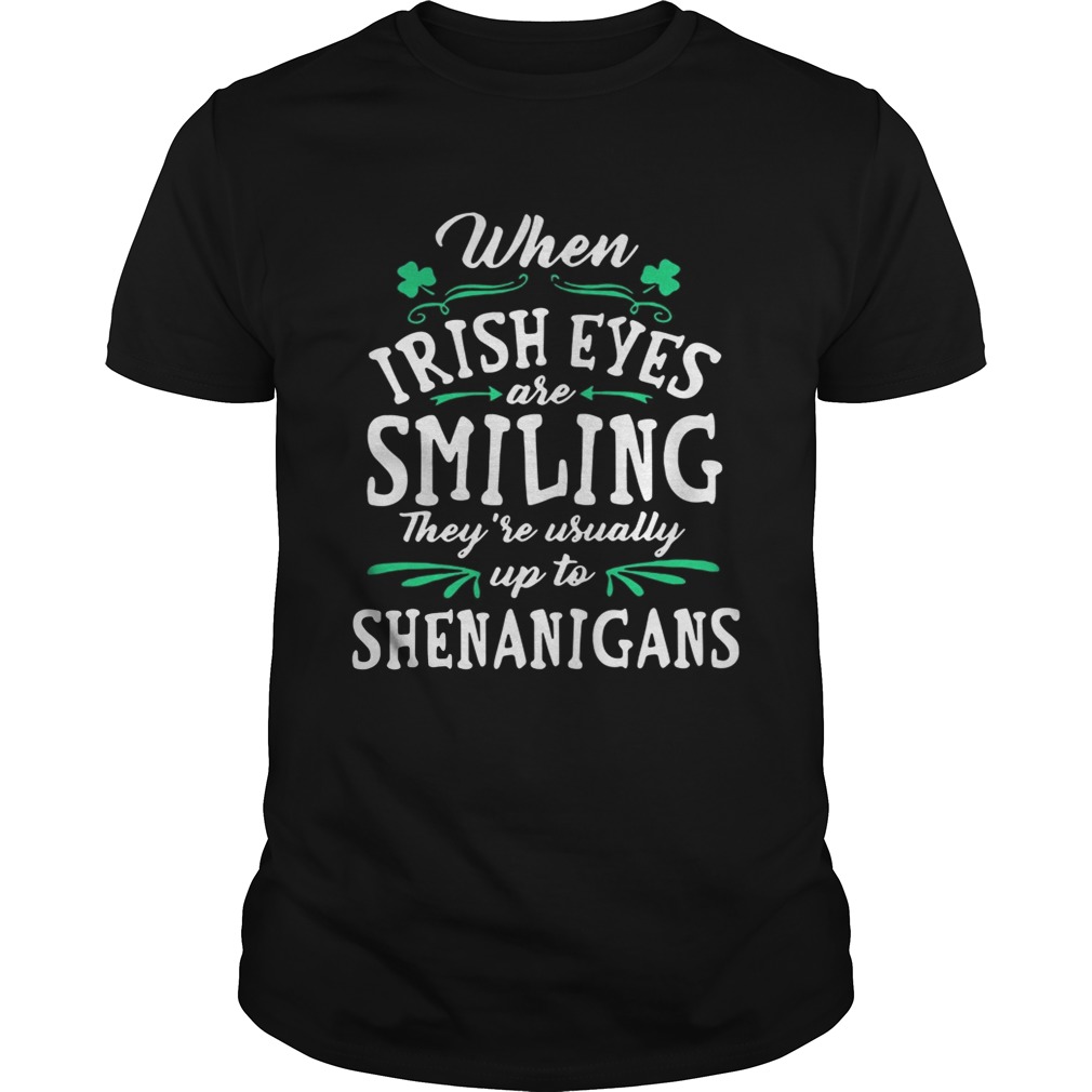 When Irish Eyes Are Smiling They’re Usually Up To Shenanigans Shirt