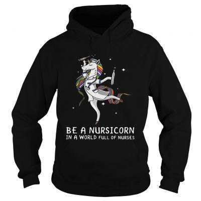 Hoodie Be a nursicorn in a world full of nurses shirt