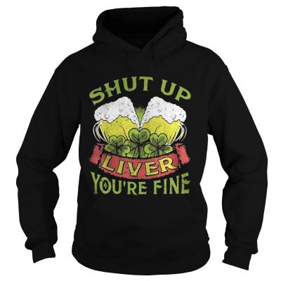 Hoodie Beer Shut Up Liver Youre Fine Shirt