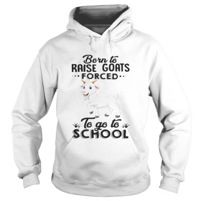 Hoodie Born to raise goats forced to go to school shirt