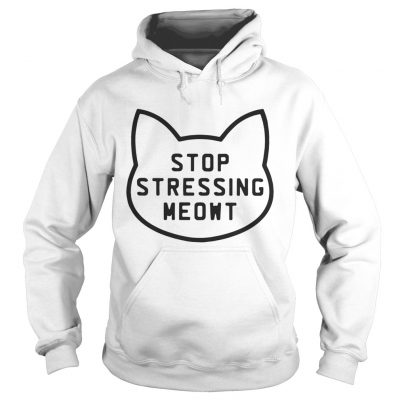 Hoodie Cat Stop stressing meowt shirt