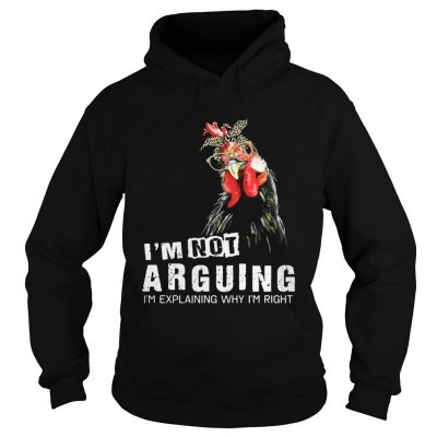 Hoodie Chicken Im Not Arguing Im Explaining Why Im Right Shirt