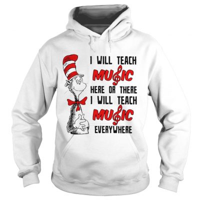 Hoodie Dr Seuss I will teach music here or there I will teach music everywhere shirt