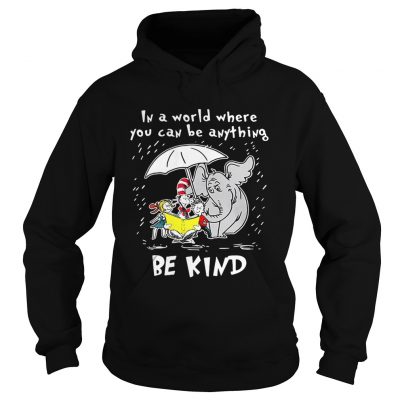 Hoodie Dr Seuss In a world where you can be anything be kind shirt