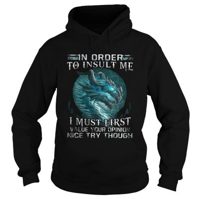 Hoodie Dragon in order to insult me I must first value your opinion nice try though LadiesTShirt