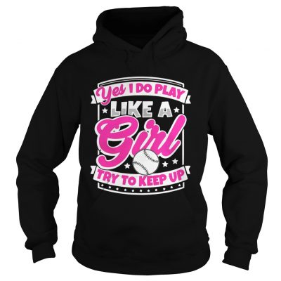 Hoodie I Play Baseball Like A Girl Try To Keep Up Shirt