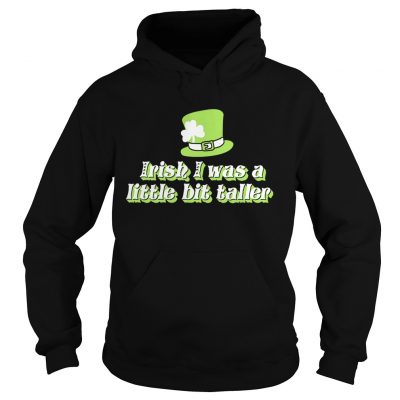 Hoodie Irish I was a little bit taller shirt