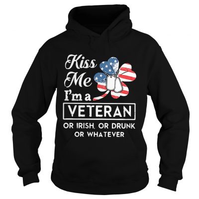 Hoodie Kiss me Im a Veteran or Irish or drunk or whatever shirt