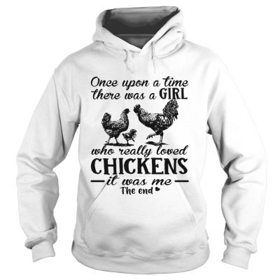 Hoodie Once upon a time there was a girl who really loved chickens it was me the end shirt