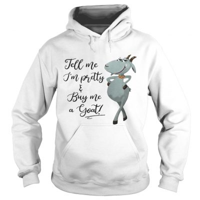 Hoodie Tell me Im pretty buy me goat shirt