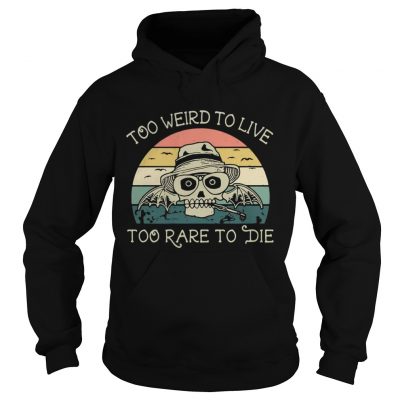 Hoodie Too weird to live too rare to die shirt