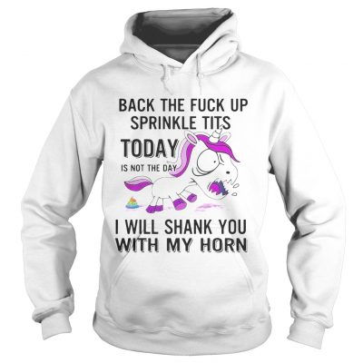 Hoodie Unicorn Back The Fuck Up Sprinkle Tits Today Is Not The Day Shirt